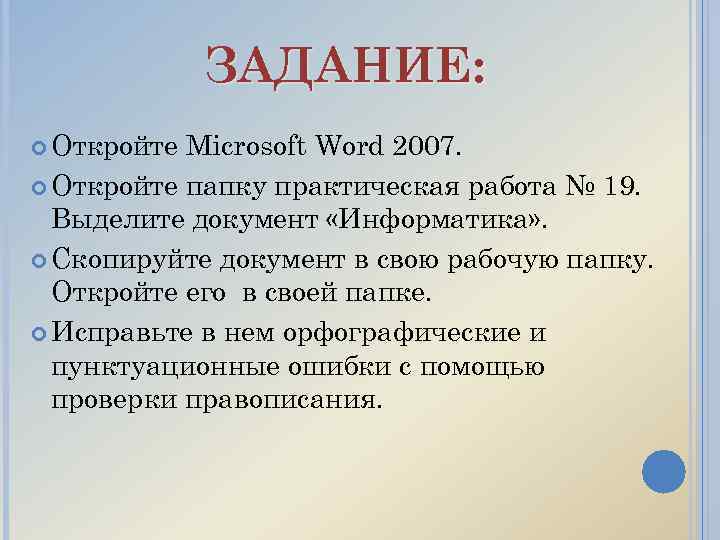 ЗАДАНИЕ: Откройте Microsoft Word 2007. Откройте папку практическая работа № 19. Выделите документ «Информатика»