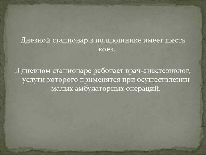 Дневной стационар в поликлинике имеет шесть коек. В дневном стационаре работает врач-анестезиолог, услуги которого