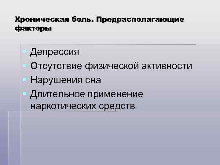 Хроническая боль. Предрасполагающие факторы § § Депрессия Отсутствие физической активности Нарушения сна Длительное применение