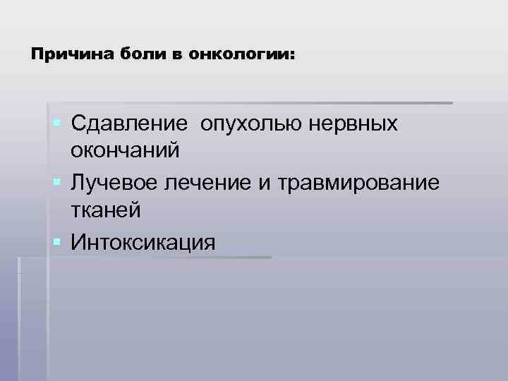 Причина боли в онкологии: § Сдавление опухолью нервных окончаний § Лучевое лечение и травмирование