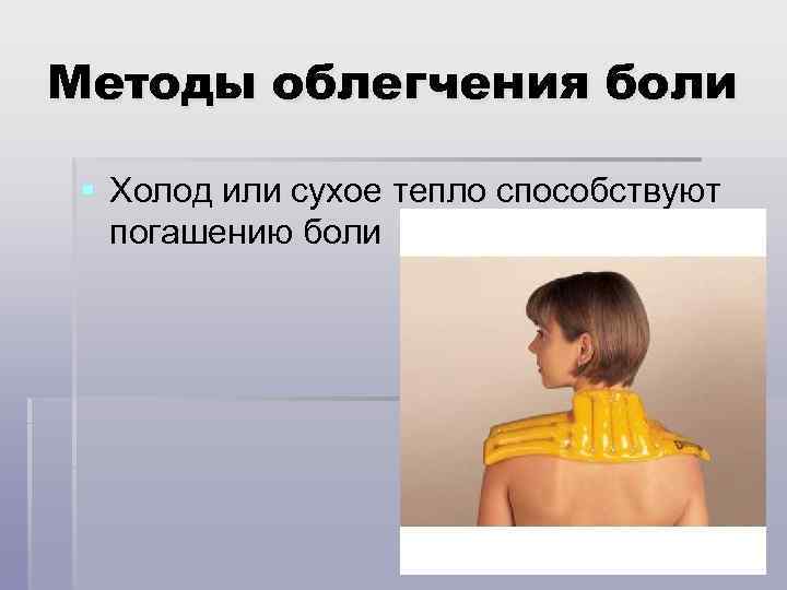 Методы облегчения боли § Холод или сухое тепло способствуют погашению боли 