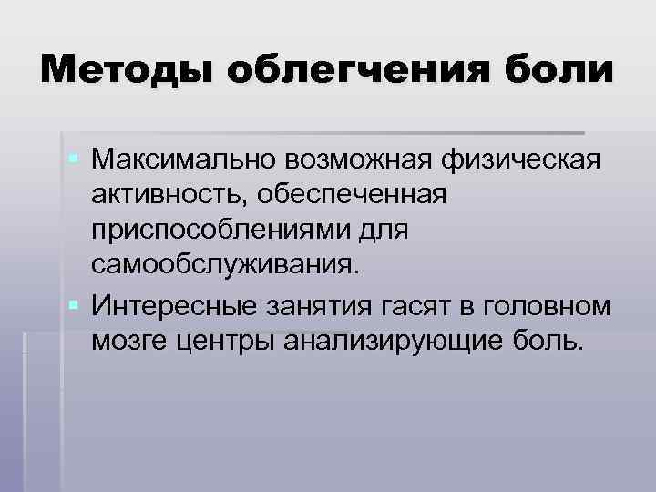 Методы облегчения боли § Максимально возможная физическая активность, обеспеченная приспособлениями для самообслуживания. § Интересные