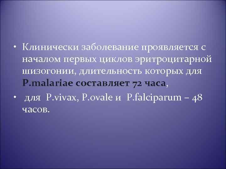  • Клинически заболевание проявляется с началом первых циклов эритроцитарной шизогонии, длительность которых для