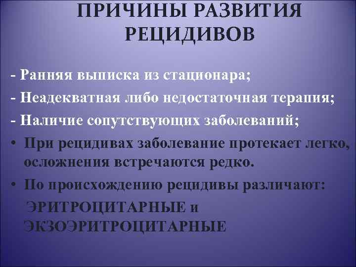 ПРИЧИНЫ РАЗВИТИЯ РЕЦИДИВОВ - Ранняя выписка из стационара; - Неадекватная либо недостаточная терапия; -