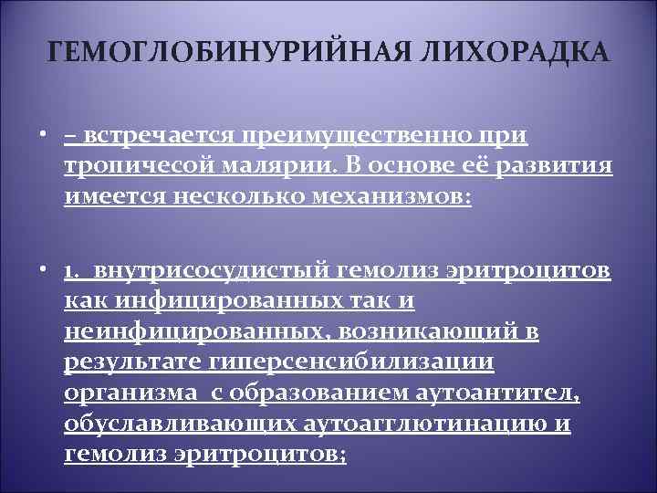ГЕМОГЛОБИНУРИЙНАЯ ЛИХОРАДКА • – встречается преимущественно при тропичесой малярии. В основе её развития имеется