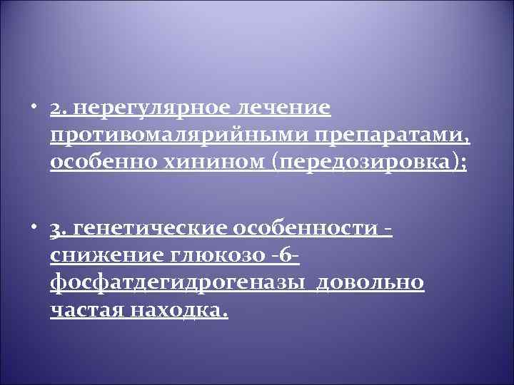  • 2. нерегулярное лечение противомалярийными препаратами, особенно хинином (передозировка); • 3. генетические особенности