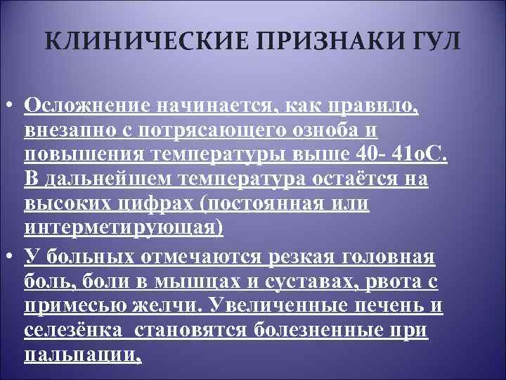 КЛИНИЧЕСКИЕ ПРИЗНАКИ ГУЛ • Осложнение начинается, как правило, внезапно с потрясающего озноба и повышения