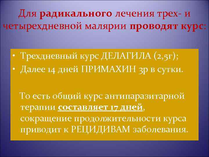 Для радикального лечения трех- и четырехдневной малярии проводят курс: • Трехдневный курс ДЕЛАГИЛА (2,