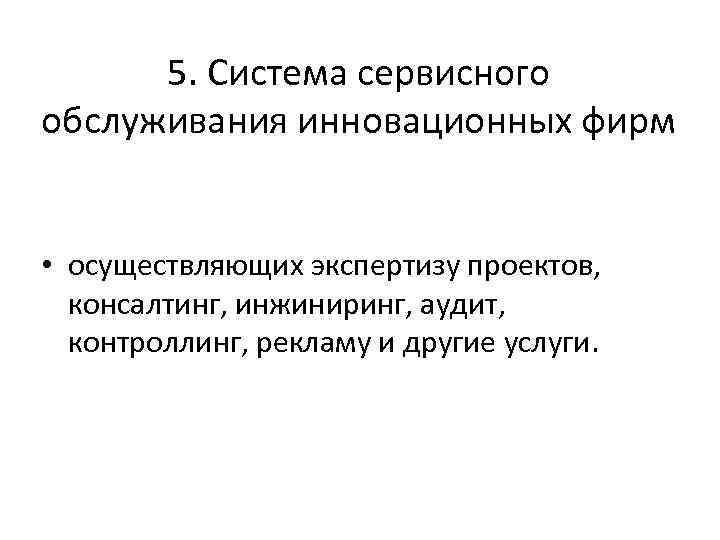5. Система сервисного обслуживания инновационных фирм • осуществляющих экспертизу проектов, консалтинг, инжиниринг, аудит, контроллинг,