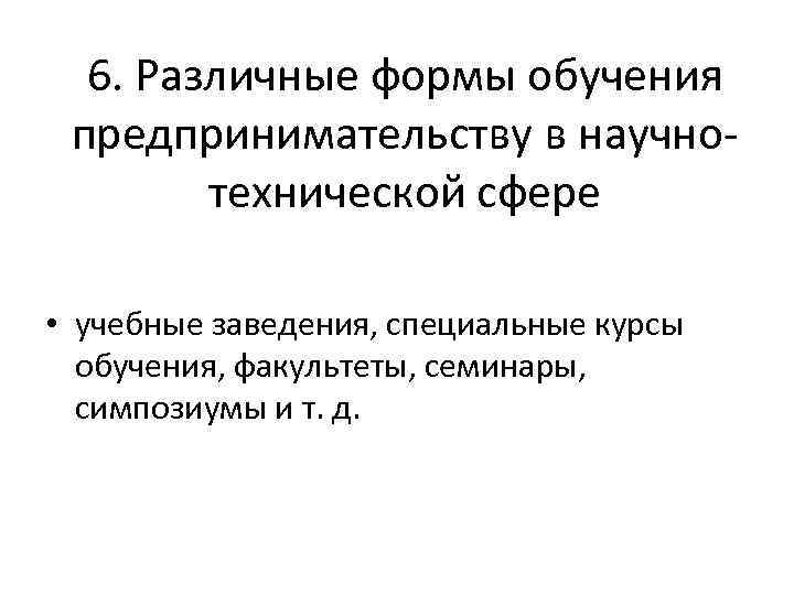 6. Различные формы обучения предпринимательству в научно технической сфере • учебные заведения, специальные курсы