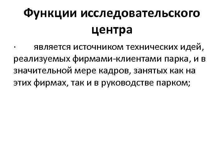 Функции исследовательского центра · является источником технических идей, реализуемых фирмами клиентами парка, и в