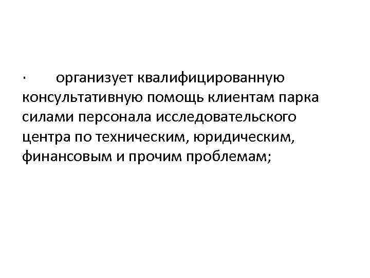 · организует квалифицированную консультативную помощь клиентам парка силами персонала исследовательского центра по техническим, юридическим,