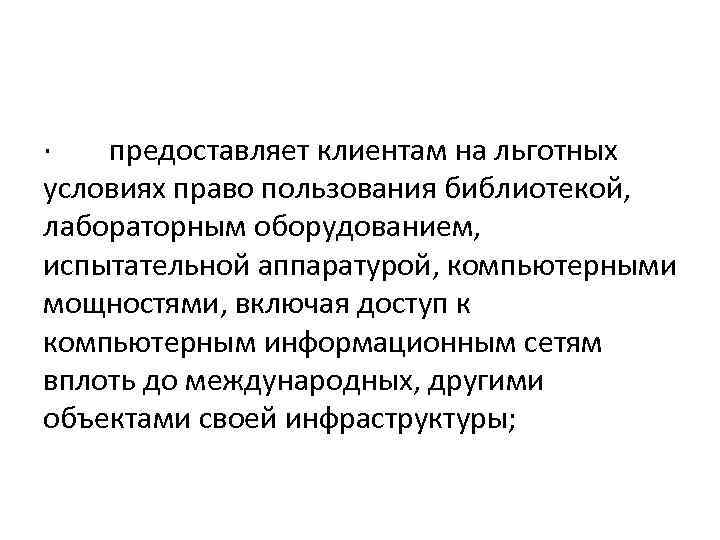 · предоставляет клиентам на льготных условиях право пользования библиотекой, лабораторным оборудованием, испытательной аппаратурой, компьютерными