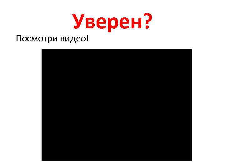 Уверен? Посмотри видео! 