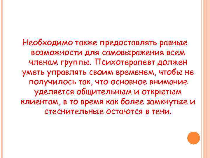 Необходимо также предоставлять равные возможности для самовыражения всем членам группы. Психотерапевт должен уметь управлять