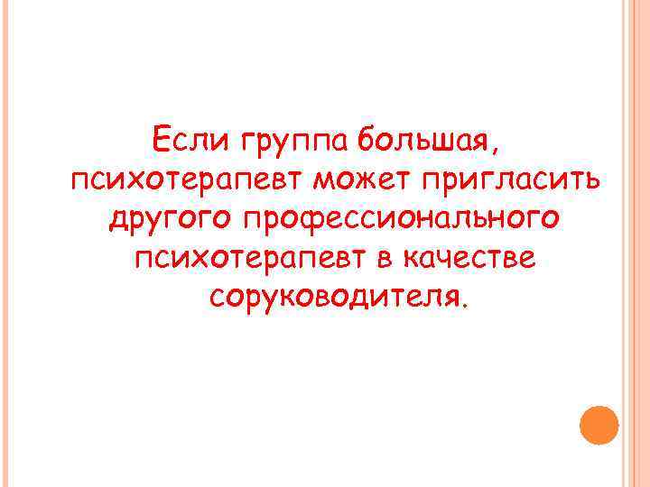 Если группа большая, психотерапевт может пригласить другого профессионального психотерапевт в качестве соруководителя. 
