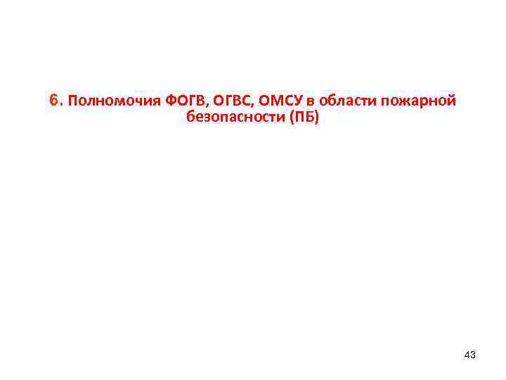 6. Полномочия ФОГВ, ОГВС, ОМСУ в области пожарной безопасности (ПБ) 43 