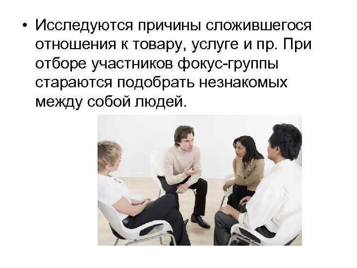  • Исследуются причины сложившегося отношения к товару, услуге и пр. При отборе участников