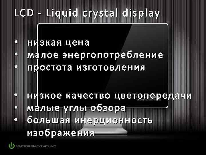 LCD - Liquid crystal display • • • низкая цена малое энергопотребление простота изготовления