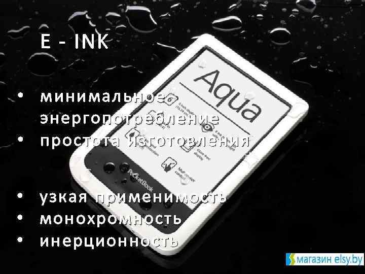 E - INK • минимальное энергопотребление • простота изготовления • • • узкая применимость