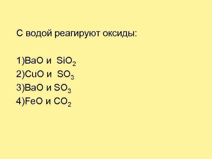 С водой реагируют оксиды: 1)Ba. O и Si. O 2 2)Сu. O и SO