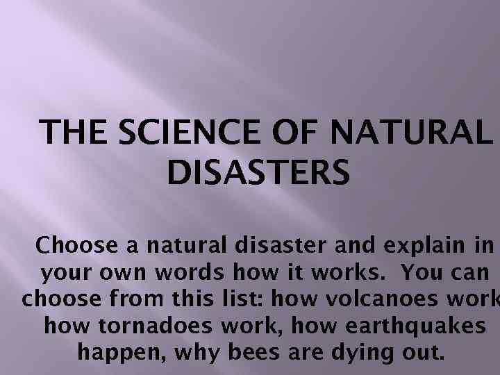 THE SCIENCE OF NATURAL DISASTERS Choose a natural disaster and explain in your own