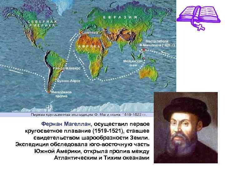  Фернан Магеллан, осуществил первое кругосветное плавание (1519 -1521), ставшее свидетельством шарообразности Земли. Экспедиция