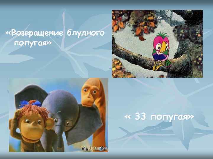  «Возвращение блудного попугая» « 33 попугая» 