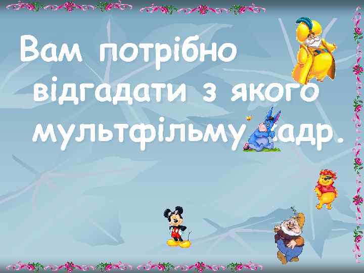 Вам потрібно відгадати з якого мультфільму кадр. 