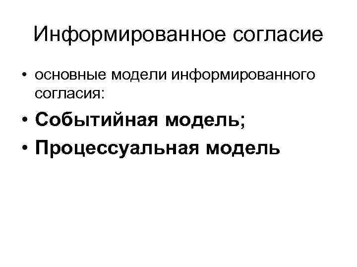 Информированное согласие • основные модели информированного согласия: • Событийная модель; • Процессуальная модель 