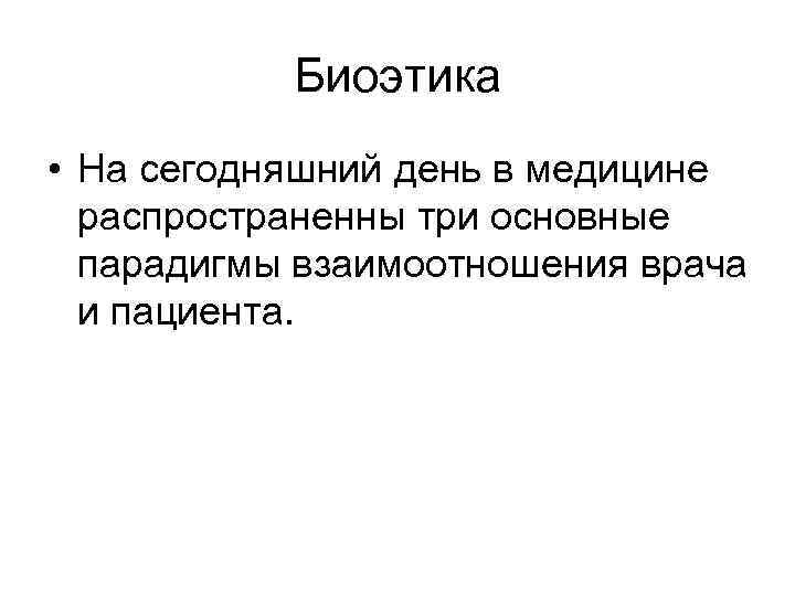 Биоэтика • На сегодняшний день в медицине распространенны три основные парадигмы взаимоотношения врача и