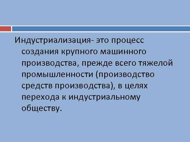 Индустриализация- это процесс создания крупного машинного производства, прежде всего тяжелой промышленности (производство средств производства),