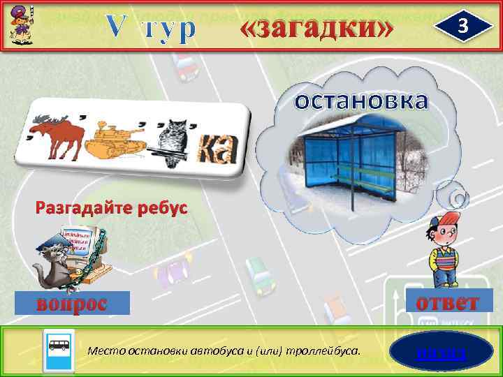  «загадки» 3 Разгадайте ребус вопрос Место остановки автобуса и (или) троллейбуса. ответ назад