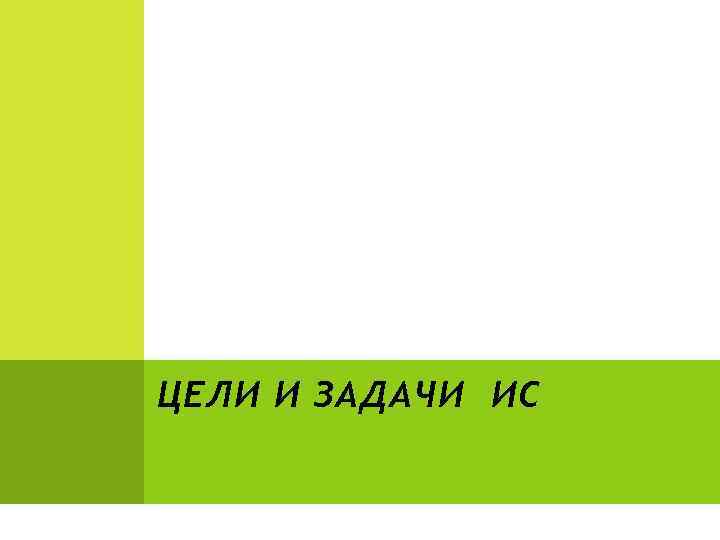 ЦЕЛИ И ЗАДАЧИ ИС 