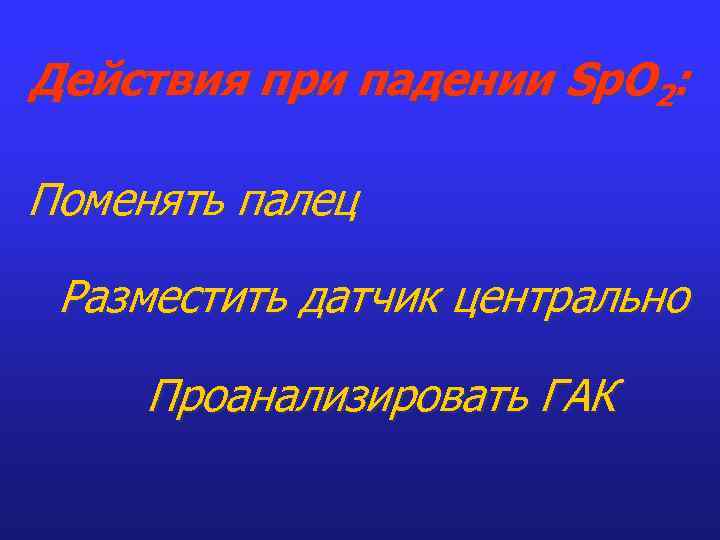Действия при падении Sp. O 2: Поменять палец Разместить датчик центрально Проанализировать ГАК 