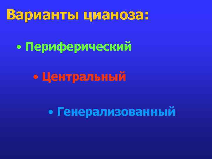 Варианты цианоза: • Периферический • Центральный • Генерализованный 