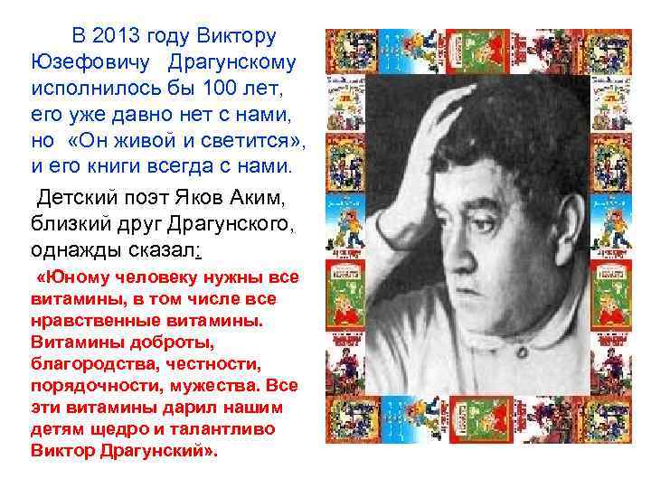 В 2013 году Виктору Юзефовичу Драгунскому исполнилось бы 100 лет, его уже давно нет