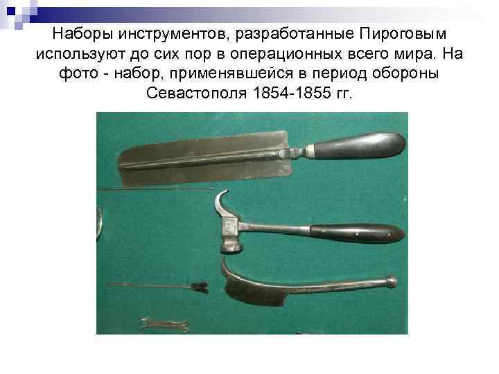 Наборы инструментов, разработанные Пироговым используют до сих пор в операционных всего мира. На фото