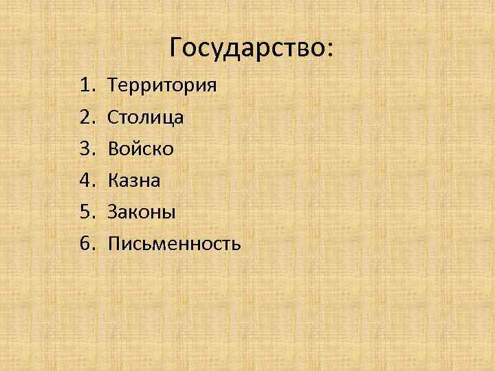 Государство: 1. 2. 3. 4. 5. 6. Территория Столица Войско Казна Законы Письменность 