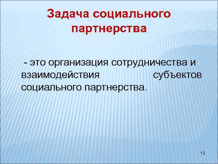Задача социального партнерства - это организация сотрудничества и взаимодействия субъектов социального партнерства. 13 