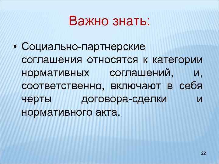 Важно знать: • Социально-партнерские соглашения относятся к категории нормативных соглашений, и, соответственно, включают в