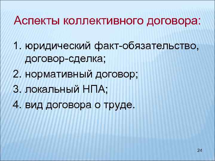 Аспекты коллективного договора: 1. юридический факт-обязательство, договор-сделка; 2. нормативный договор; 3. локальный НПА; 4.