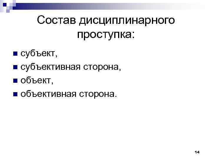 Состав дисциплинарного проступка: субъект, n субъективная сторона, n объективная сторона. n 14 