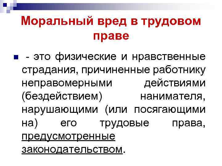 Моральный вред в трудовом праве n - это физические и нравственные страдания, причиненные работнику