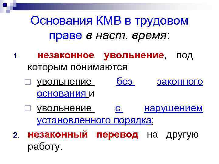 Основания КМВ в трудовом праве в наст. время: 1. 2. незаконное увольнение, под которым