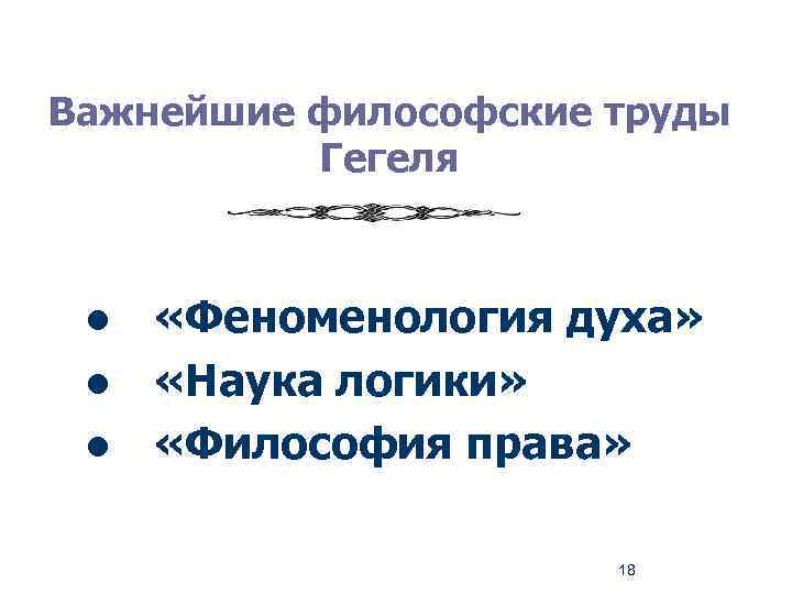 Важнейшие философские труды Гегеля l l l «Феноменология духа» «Наука логики» «Философия права» 18