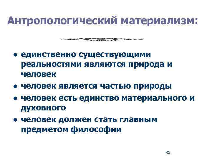 Антропологический материализм: l l единственно существующими реальностями являются природа и человек является частью природы