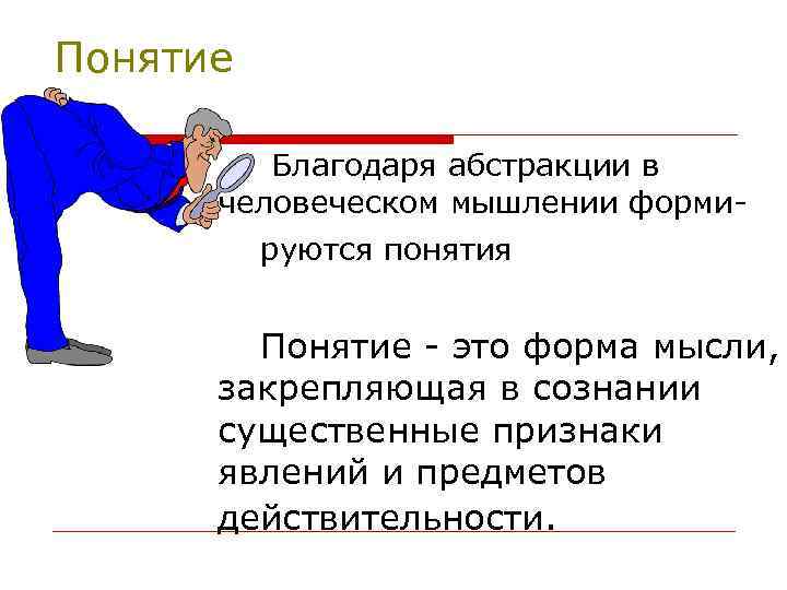 Понятие Благодаря абстракции в человеческом мышлении формируются понятия Понятие - это форма мысли, закрепляющая