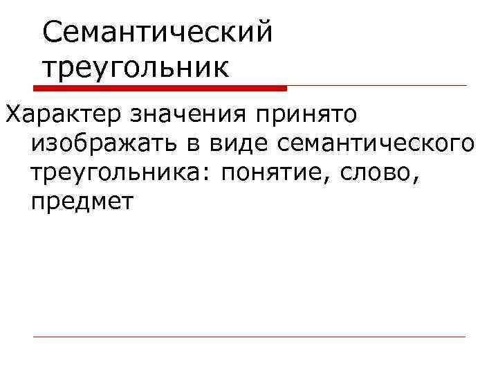 Семантический треугольник Характер значения принято изображать в виде семантического треугольника: понятие, слово, предмет 