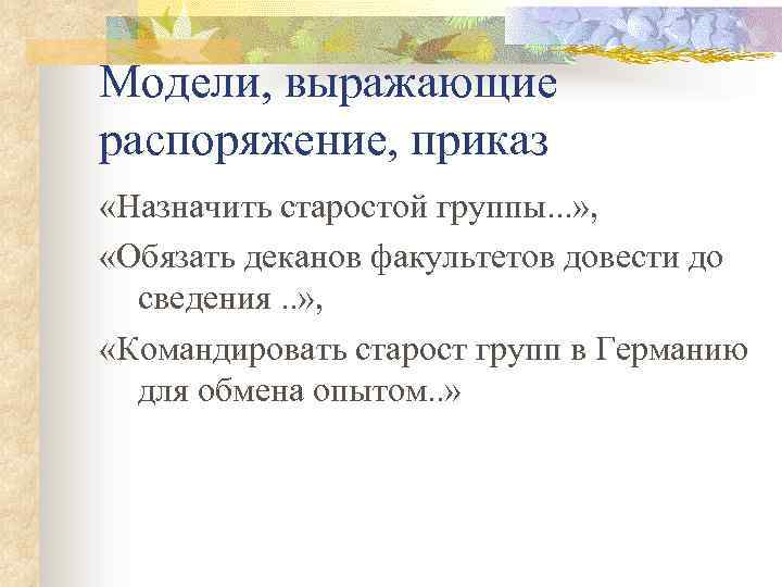 Модели, выражающие распоряжение, приказ «Назначить старостой группы. . . » , «Обязать деканов факультетов